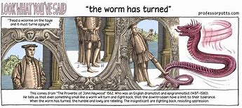 the smallest worm will turn, being trodden on